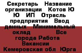 Секретарь › Название организации ­ Котов Ю.Ю., ИП › Отрасль предприятия ­ Ввод данных › Минимальный оклад ­ 25 000 - Все города Работа » Вакансии   . Кемеровская обл.,Юрга г.